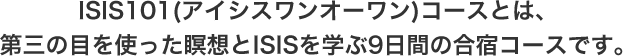 ISIS101コースとは、第3の目を使った瞑想とISISを学ぶ9日間の合宿コースです。